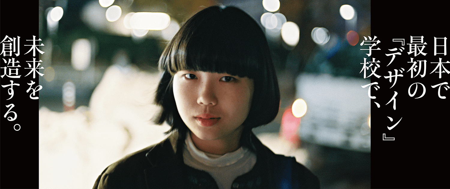 日本で最初の『デザイン』学校で、未来を創造する。
