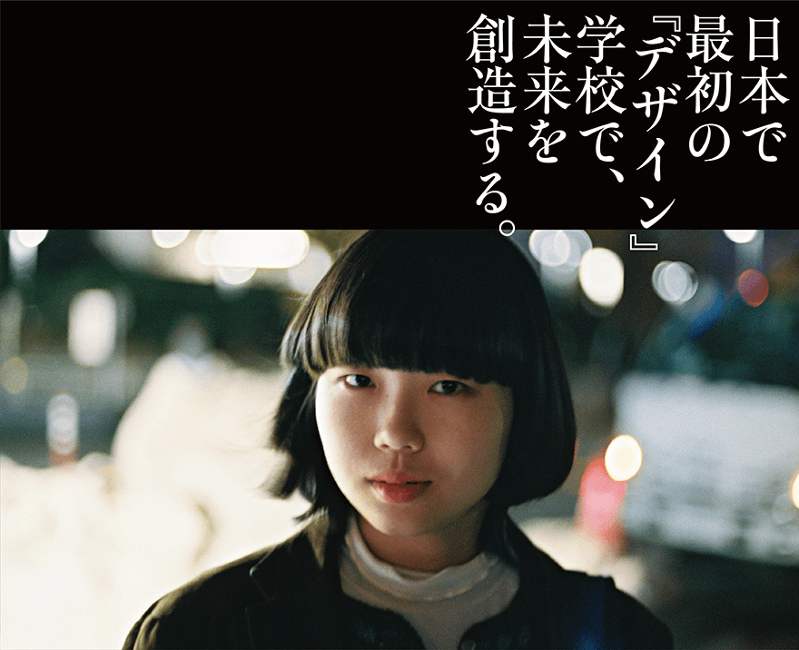 日本で最初の『デザイン』学校で、未来を創造する。