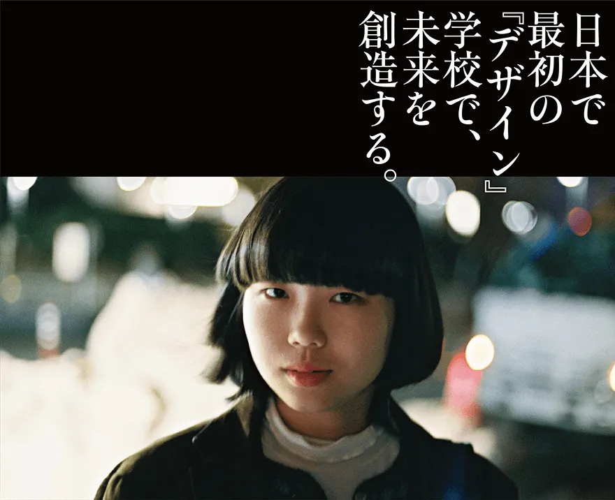 日本で最初の『デザイン』学校で、未来を創造する。